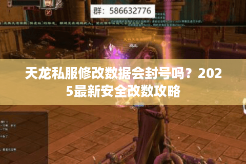 天龙私服修改数据会封号吗?2025最新安全改数攻略 天龙私服修改数据会封号吗?2025最新安全改数攻略