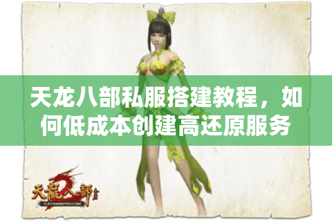 天龙八部私服搭建教程,如何低成本创建高还原服务器? 天龙八部私服搭建教程,如何低成本创建高还原服务器?