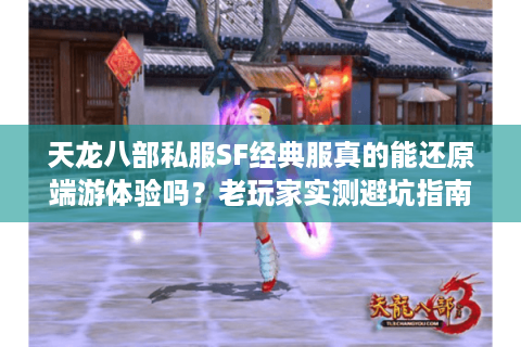 天龙八部私服SF经典服真的能还原端游体验吗?老玩家实测避坑指南 天龙八部私服SF经典服真的能还原端游体验吗?老玩家实测避坑指南