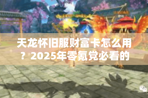 天龙怀旧服财富卡怎么用?2025年零氪党必看的高效刷金攻略 天龙怀旧服财富卡怎么用?2025年零氪党必看的高效刷金攻略