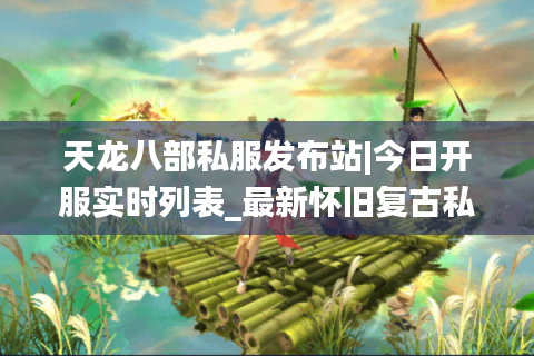 天龙八部私服发布站|今日开服实时列表_最新怀旧复古私服推荐 天龙八部私服发布站|今日开服实时列表_最新怀旧复古私服推荐