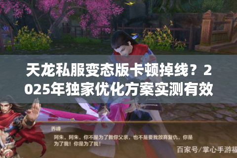 天龙私服变态版卡顿掉线?2025年独家优化方案实测有效 天龙私服变态版卡顿掉线?2025年独家优化方案实测有效