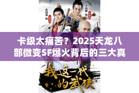 卡级太痛苦?2025天龙八部微变SF爆火背后的三大真相揭秘 卡级太痛苦?2025天龙八部微变SF爆火背后的三大真相揭秘