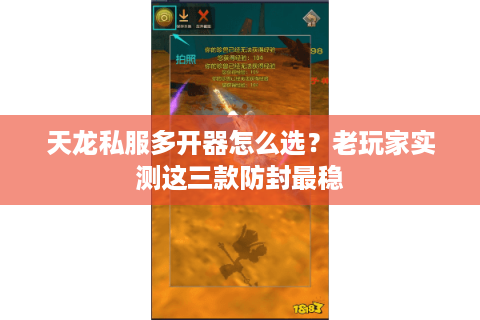 天龙私服多开器怎么选?老玩家实测这三款防封最稳 天龙私服多开器怎么选?老玩家实测这三款防封最稳