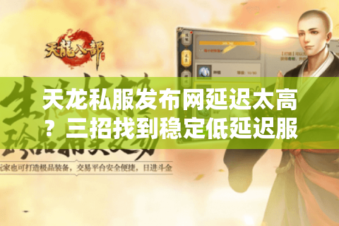 天龙私服发布网延迟太高？三招找到稳定低延迟服务器