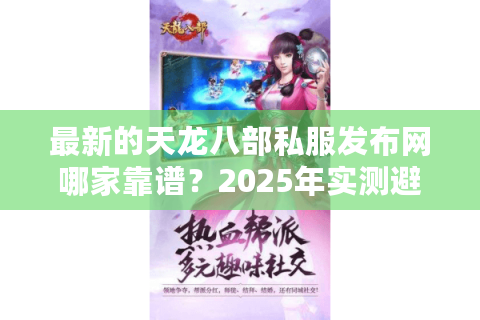 最新的天龙八部私服发布网哪家靠谱?2025年实测避坑指南 最新的天龙八部私服发布网哪家靠谱?2025年实测避坑指南