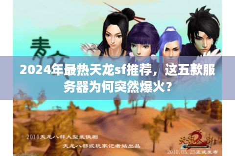 2024年最热天龙sf推荐,这五款服务器为何突然爆火? 2024年最热天龙sf推荐,这五款服务器为何突然爆火?