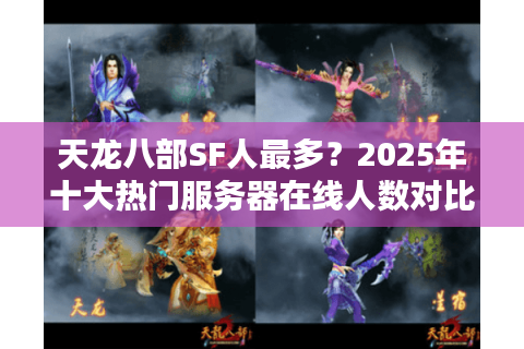 天龙八部SF人最多?2025年十大热门服务器在线人数对比 天龙八部SF人最多?2025年十大热门服务器在线人数对比