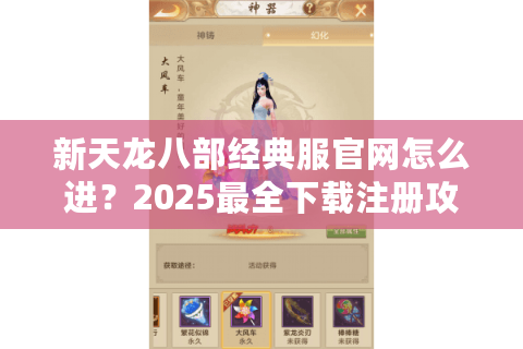 新天龙八部经典服官网怎么进?2025最全下载注册攻略 新天龙八部经典服官网怎么进?2025最全下载注册攻略