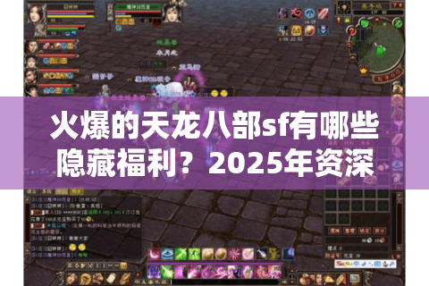 火爆的天龙八部sf有哪些隐藏福利?2025年资深玩家揭秘三大捡漏技巧 火爆的天龙八部sf有哪些隐藏福利?2025年资深玩家揭秘三大捡漏技巧