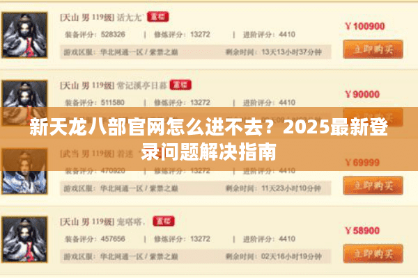 新天龙八部官网怎么进不去?2025最新登录问题解决指南 新天龙八部官网怎么进不去?2025最新登录问题解决指南