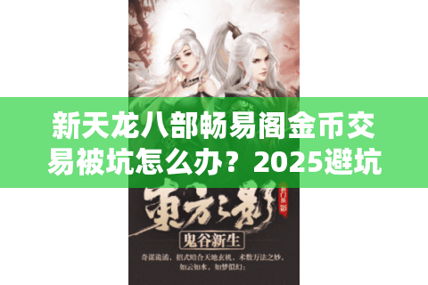 新天龙八部畅易阁金币交易被坑怎么办?2025避坑指南实测有效 新天龙八部畅易阁金币交易被坑怎么办?2025避坑指南实测有效