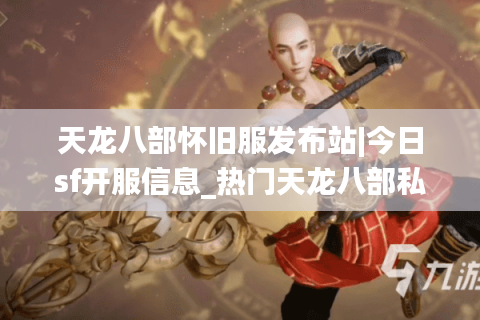 天龙八部怀旧服发布站|今日sf开服信息_热门天龙八部私服推荐 天龙八部怀旧服发布站|今日sf开服信息_热门天龙八部私服推荐