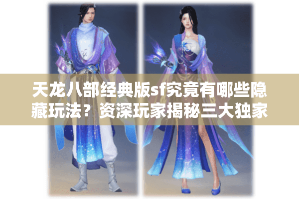 天龙八部经典版sf究竟有哪些隐藏玩法?资深玩家揭秘三大独家技巧 天龙八部经典版sf究竟有哪些隐藏玩法?资深玩家揭秘三大独家技巧