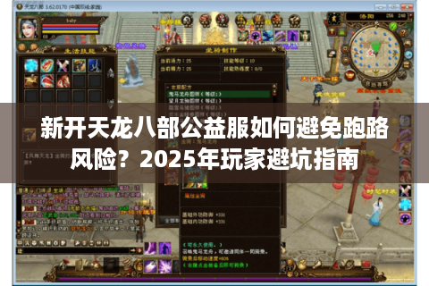 新开天龙八部公益服如何避免跑路风险?2025年玩家避坑指南 新开天龙八部公益服如何避免跑路风险?2025年玩家避坑指南