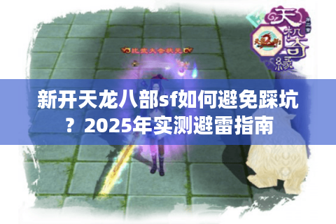 新开天龙八部sf如何避免踩坑？2025年实测避雷指南