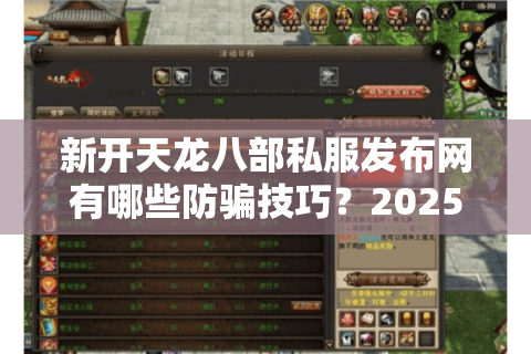 新开天龙八部私服发布网有哪些防骗技巧?2025年玩家必看攻略 新开天龙八部私服发布网有哪些防骗技巧?2025年玩家必看攻略