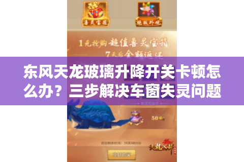 东风天龙玻璃升降开关卡顿怎么办?三步解决车窗失灵问题 东风天龙玻璃升降开关卡顿怎么办?三步解决车窗失灵问题