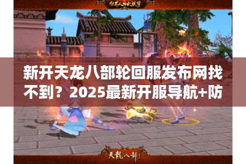 新开天龙八部轮回服发布网找不到?2025最新开服导航+防坑指南 新开天龙八部轮回服发布网找不到?2025最新开服导航+防坑指南