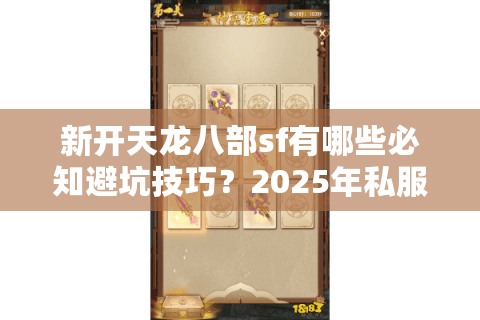 新开天龙八部sf有哪些必知避坑技巧?2025年私服选择终极指南 新开天龙八部sf有哪些必知避坑技巧?2025年私服选择终极指南