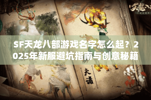 SF天龙八部游戏名字怎么起?2025年新服避坑指南与创意秘籍 SF天龙八部游戏名字怎么起?2025年新服避坑指南与创意秘籍