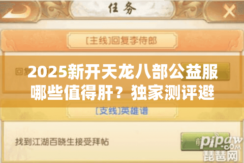 2025新开天龙八部公益服哪些值得肝?独家测评避坑清单 2025新开天龙八部公益服哪些值得肝?独家测评避坑清单
