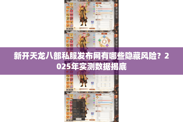 新开天龙八部私服发布网有哪些隐藏风险?2025年实测数据揭底 新开天龙八部私服发布网有哪些隐藏风险?2025年实测数据揭底
