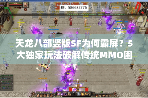 天龙八部竖版SF为何霸屏?5大独家玩法破解传统MMO困局 天龙八部竖版SF为何霸屏?5大独家玩法破解传统MMO困局