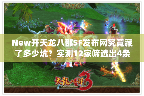 New开天龙八部SF发布网究竟藏了多少坑?实测12家筛选出4条避雷公式 New开天龙八部SF发布网究竟藏了多少坑?实测12家筛选出4条避雷公式