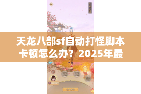 天龙八部sf自动打怪脚本卡顿怎么办？2025年最新防封方案实测