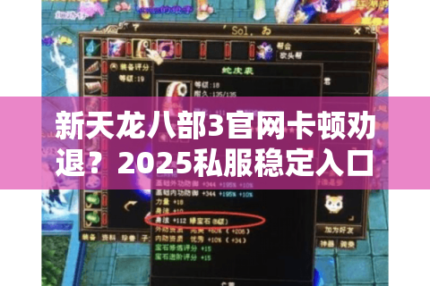 新天龙八部3官网卡顿劝退?2025私服稳定入口实测探路 新天龙八部3官网卡顿劝退?2025私服稳定入口实测探路