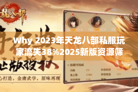 Why 2023年天龙八部私服玩家流失38%2025新版资源筛选实战手册 Why 2023年天龙八部私服玩家流失38%2025新版资源筛选实战手册