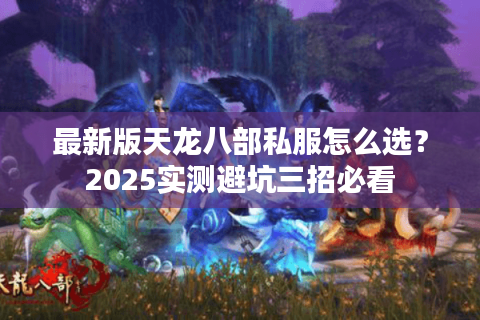 最新版天龙八部私服怎么选?2025实测避坑三招必看 最新版天龙八部私服怎么选?2025实测避坑三招必看