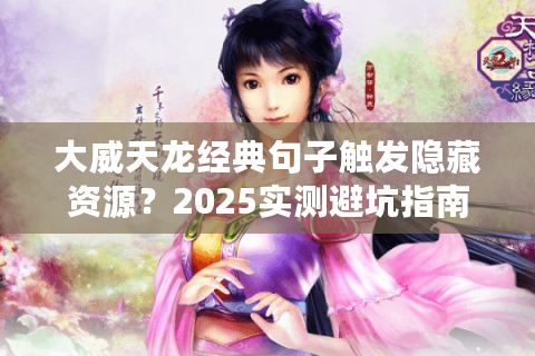 大威天龙经典句子触发隐藏资源?2025实测避坑指南 大威天龙经典句子触发隐藏资源?2025实测避坑指南