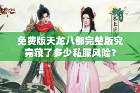 免费版天龙八部完整版究竟藏了多少私服风险？