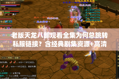 老版天龙八部观看全集为何总跳转私服链接?含经典剧集资源+高清修复版) 老版天龙八部观看全集为何总跳转私服链接?含经典剧集资源+高清修复版)