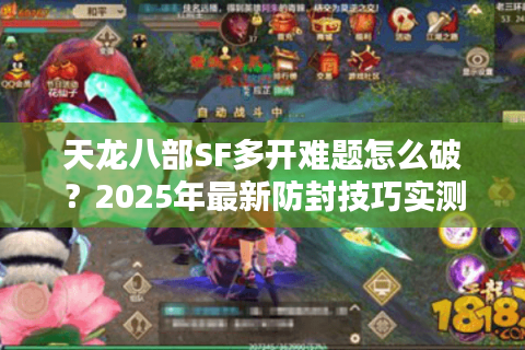 天龙八部SF多开难题怎么破?2025年最新防封技巧实测 天龙八部SF多开难题怎么破?2025年最新防封技巧实测
