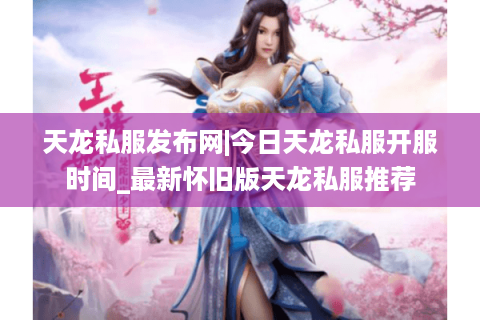 天龙私服发布网|今日天龙私服开服时间_最新怀旧版天龙私服推荐