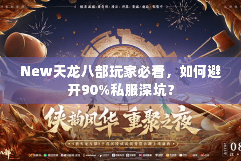 New天龙八部玩家必看,如何避开90%私服深坑? New天龙八部玩家必看,如何避开90%私服深坑?