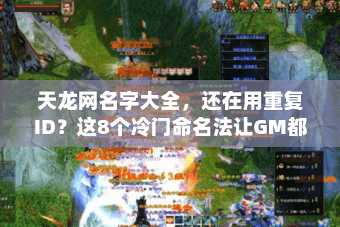 天龙网名字大全，还在用重复ID？这8个冷门命名法让GM都记住你