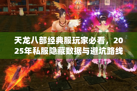 天龙八部经典服玩家必看,2025年私服隐藏数据与避坑路线 天龙八部经典服玩家必看,2025年私服隐藏数据与避坑路线
