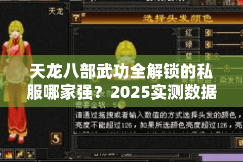 天龙八部武功全解锁的私服哪家强?2025实测数据打破选择困局 天龙八部武功全解锁的私服哪家强?2025实测数据打破选择困局