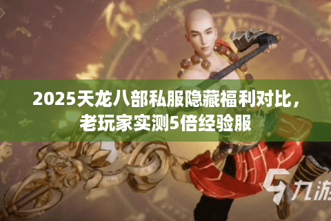 2025天龙八部私服隐藏福利对比,老玩家实测5倍经验服 2025天龙八部私服隐藏福利对比,老玩家实测5倍经验服