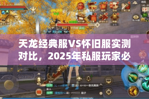 天龙经典服VS怀旧服实测对比，2025年私服玩家必看的避坑指南