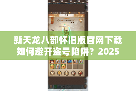 新天龙八部怀旧版官网下载如何避开盗号陷阱?2025私服筛选清单 新天龙八部怀旧版官网下载如何避开盗号陷阱?2025私服筛选清单
