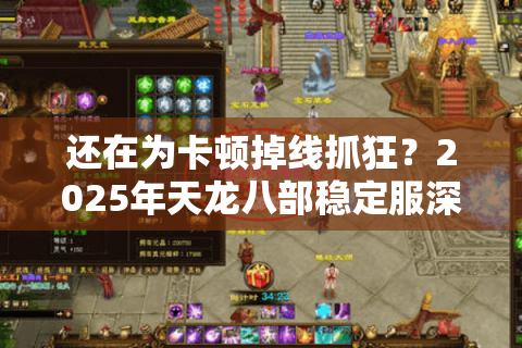 还在为卡顿掉线抓狂?2025年天龙八部稳定服深度解锁方案 还在为卡顿掉线抓狂?2025年天龙八部稳定服深度解锁方案