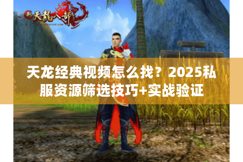 天龙经典视频怎么找?2025私服资源筛选技巧+实战验证 天龙经典视频怎么找?2025私服资源筛选技巧+实战验证