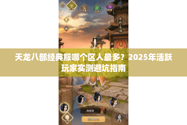 天龙八部经典服哪个区人最多?2025年活跃玩家实测避坑指南 天龙八部经典服哪个区人最多?2025年活跃玩家实测避坑指南