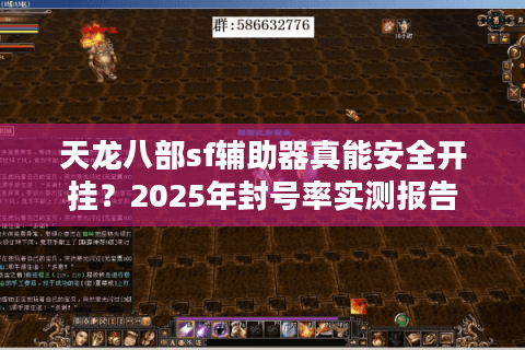 天龙八部sf辅助器真能安全开挂?2025年封号率实测报告 天龙八部sf辅助器真能安全开挂?2025年封号率实测报告