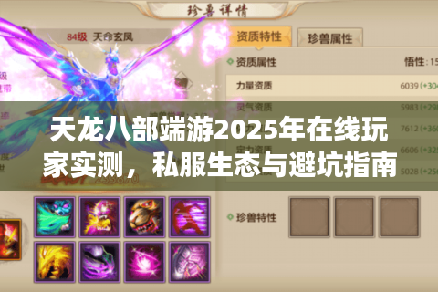 天龙八部端游2025年在线玩家实测,私服生态与避坑指南 天龙八部端游2025年在线玩家实测,私服生态与避坑指南